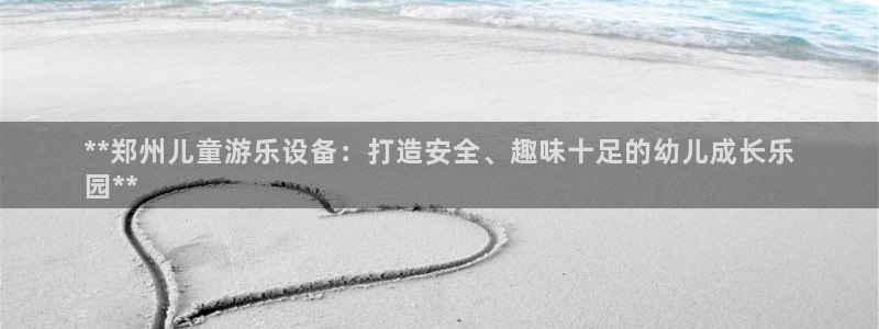 富联平台上级下级是什么：**郑州儿童游乐设备：打造安