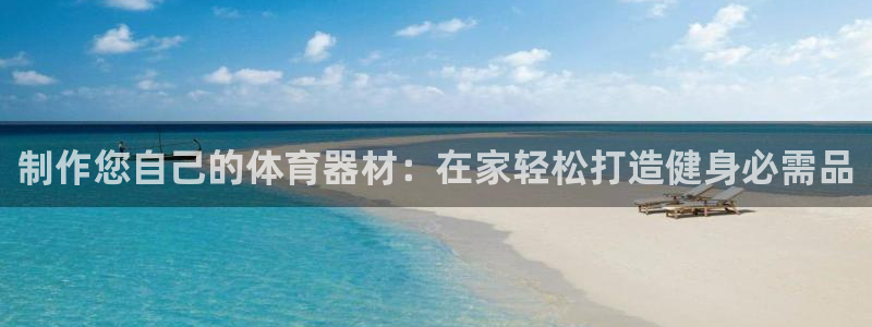 富联娱乐负责人：制作您自己的体育器材：在家轻松打造健