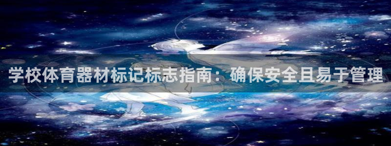 富联娱乐会员账号怎么注销：学校体育器材标记标志指南：