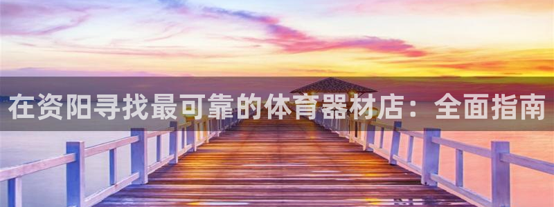 富联平台项7O777：在资阳寻找最可靠的体育器材店：