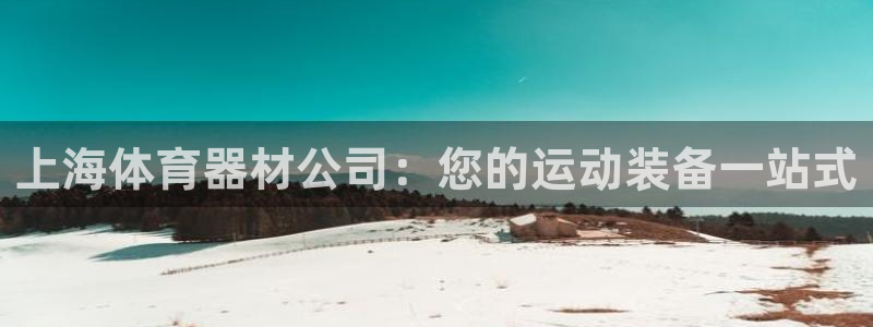 富联平台线路检测中心：上海体育器材公司：您的运动装备