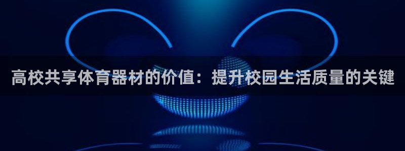 富联娱乐玩法机制是什么：高校共享体育器材的价值：提升