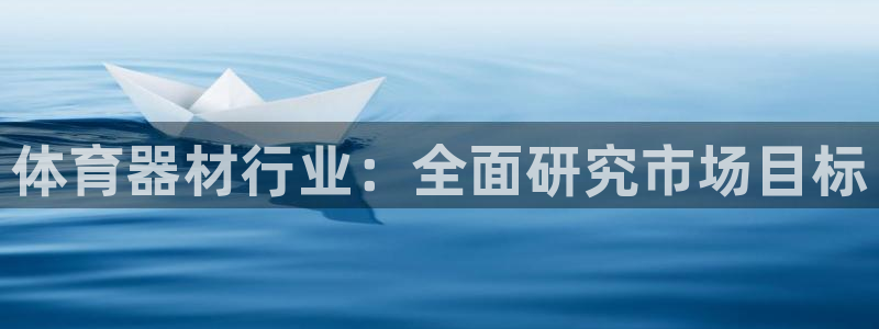 富联娱乐会员怎么取消：体育器材行业：全面研究市场目标