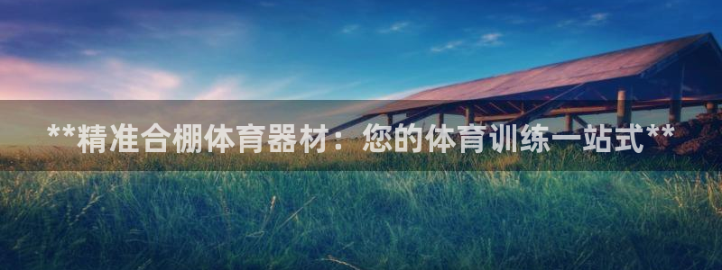 富联娱乐怎么样知乎：**精准合棚体育器材：您的体育训
