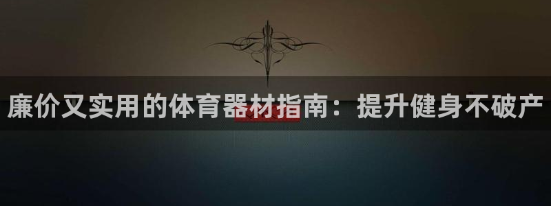 富联平台荐 585341：廉价又实用的体育器材指南：