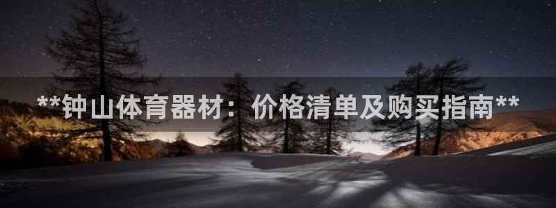 富联娱乐登录注册不了：**钟山体育器材：价格清单及购