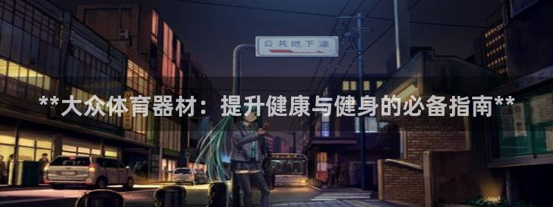 富联娱乐平台开户条件要求：**大众体育器材：提升健康