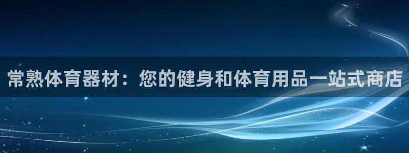 富联平台叩 411O31 富联：常熟体育器材：您的健