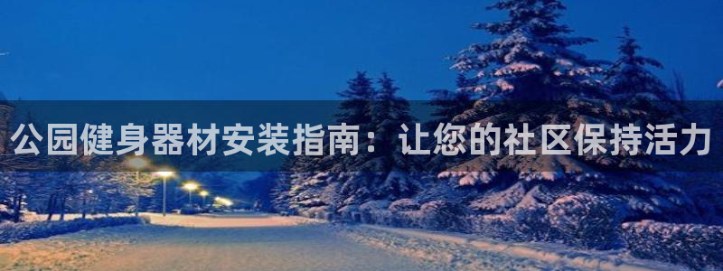 富联集团最新消息新闻：公园健身器材安装指南：让您的社