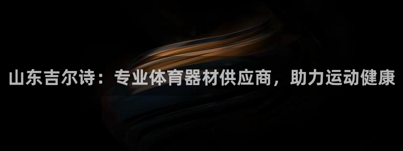 富联娱乐是什么时候开的店：山东吉尔诗：专业体育器材供