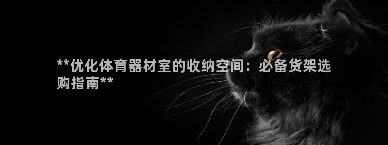 富联平台总代理电话：**优化体育器材室的收纳空间：必