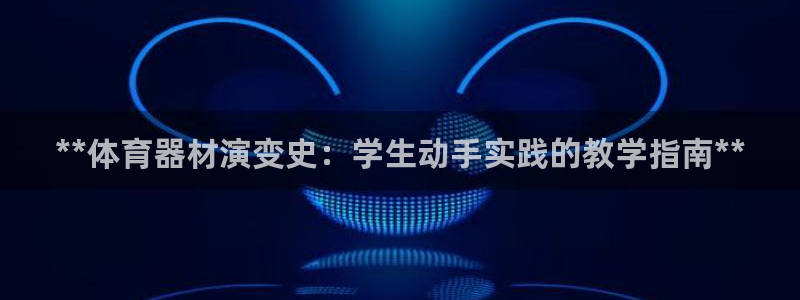 富联官方网站入口：**体育器材演变史：学生动手实践的