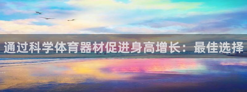 富联平台开户条件：通过科学体育器材促进身高增长：最佳