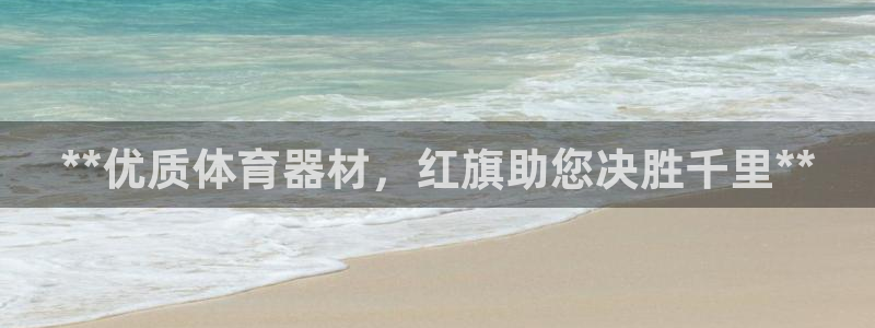 富联官方网站入口网址是什么：**优质体育器材，红旗助