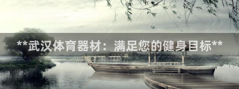 富联娱乐老板是哪里人：**武汉体育器材：满足您的健身