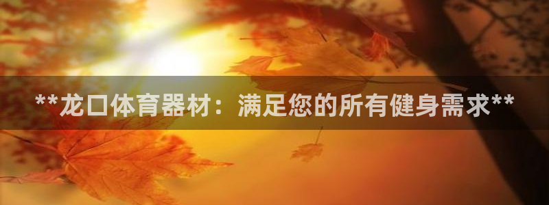 富联娱乐登录注册流程：**龙口体育器材：满足您的所有