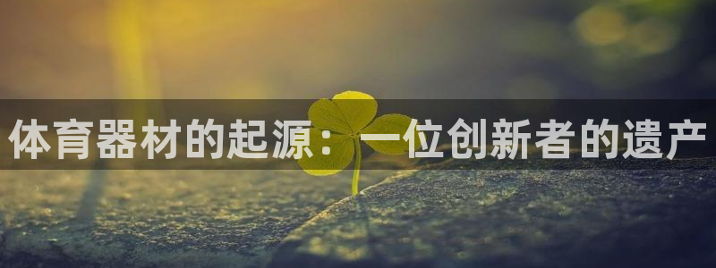 富联是什么股票板块：体育器材的起源：一位创新者的遗产