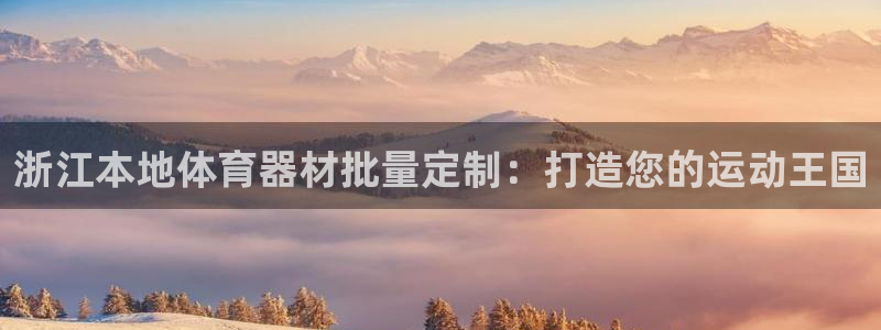 富联娱乐测速：浙江本地体育器材批量定制：打造您的运动