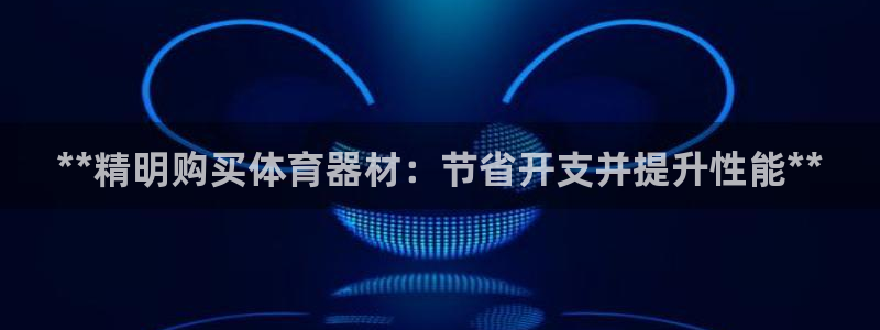 富联官方网站下载安装：**精明购买体育器材：节省开支