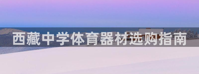 富联娱乐马 5O6917 娱乐：西藏中学体育器材选购