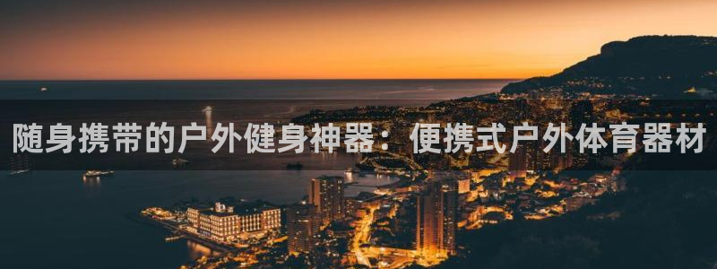 富联娱乐登录注册入口官网：随身携带的户外健身神器：便