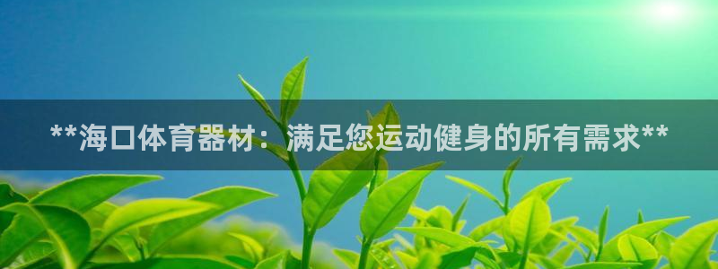 富联娱乐在线注册链接怎么弄：**海口体育器材：满足您