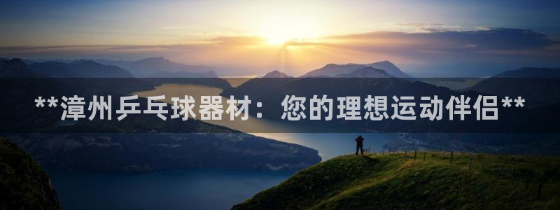 富联官网登录入口网址：**漳州乒乓球器材：您的理想运