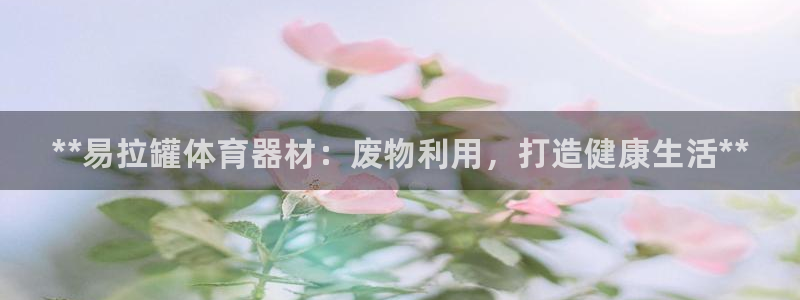 富联平台开户流程：**易拉罐体育器材：废物利用，打造