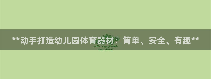 富联平台奇7O777：**动手打造幼儿园体育器材：简单、安全