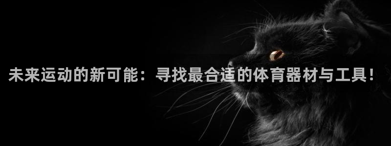 富联平台认 585341 富联：未来运动的新可能：寻找最合适