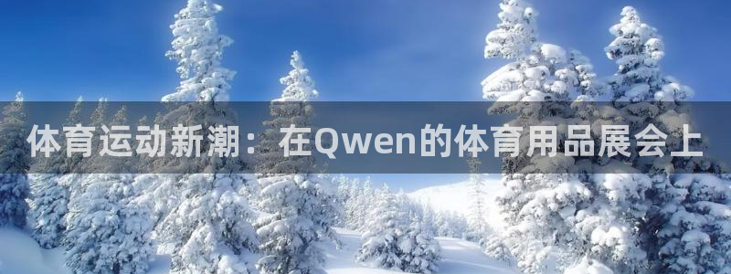 富联娱乐会员账号怎么注销：体育运动新潮：在Qwen的