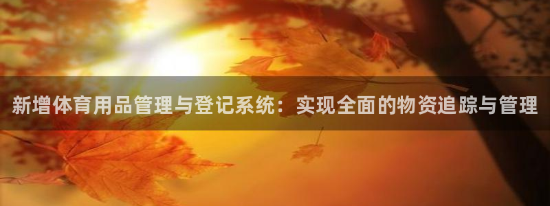 富联平台官网首页：新增体育用品管理与登记系统：实现全面的物资